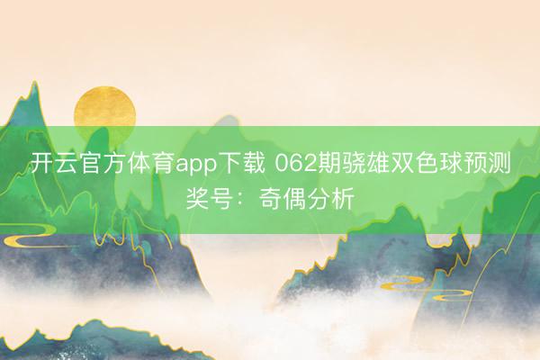 开云官方体育app下载 062期骁雄双色球预测奖号：奇偶分析