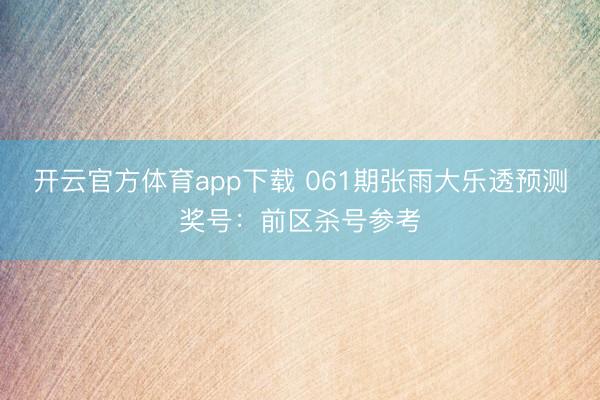 开云官方体育app下载 061期张雨大乐透预测奖号：前区杀号参考