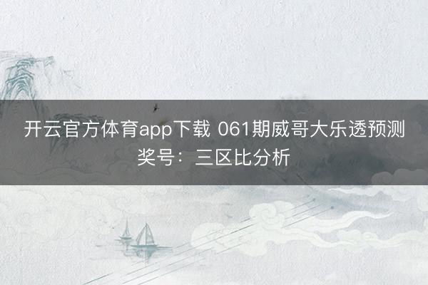 开云官方体育app下载 061期威哥大乐透预测奖号：三区比分析