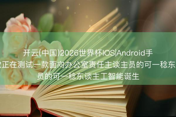 开云(中国)2026世界杯IOS|Android手机app下载 微软正在测试一款面向办公室责任主谈主员的可一稔东谈主工智能诞生