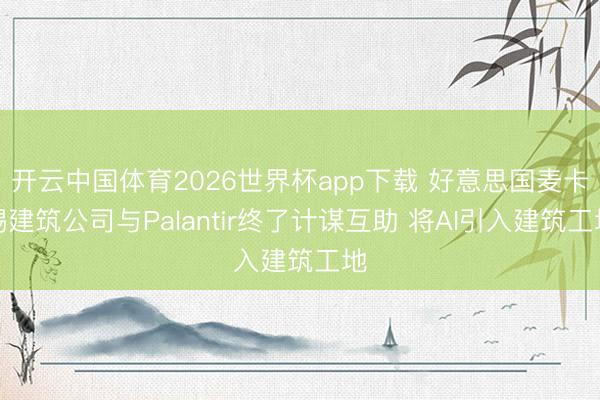 开云中国体育2026世界杯app下载 好意思国麦卡锡建筑公司与Palantir终了计谋互助 将AI引入建筑工地