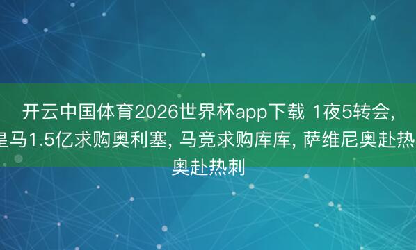 开云中国体育2026世界杯app下载 1夜5转会, 皇马1.5亿求购奥利塞, 马竞求购库库, 萨维尼奥赴热刺