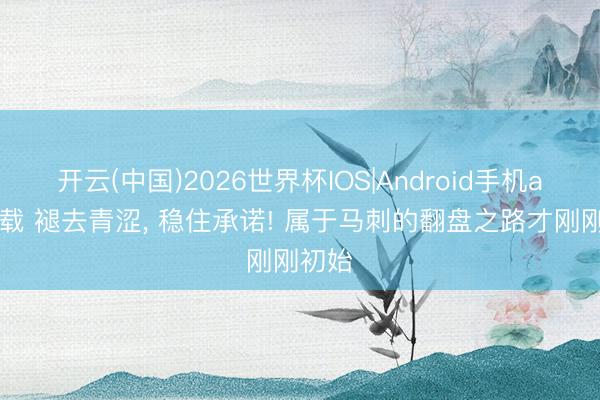 开云(中国)2026世界杯IOS|Android手机app下载 褪去青涩, 稳住承诺! 属于马刺的翻盘之路才刚刚初始