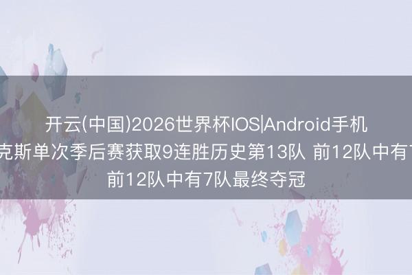 开云(中国)2026世界杯IOS|Android手机app下载 尼克斯单次季后赛获取9连胜历史第13队 前12队中有7队最终夺冠