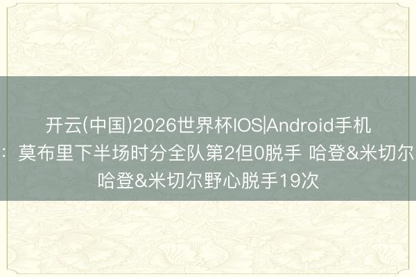 开云(中国)2026世界杯IOS|Android手机app下载 船记：莫布里下半场时分全队第2但0脱手 哈登&米切尔野心脱手19次