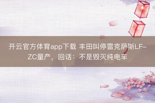 开云官方体育app下载 丰田叫停雷克萨斯LF-ZC量产，回话：不是毁灭纯电车
