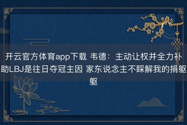 开云官方体育app下载 韦德：主动让权并全力补助LBJ是往日夺冠主因 家东说念主不睬解我的捐躯