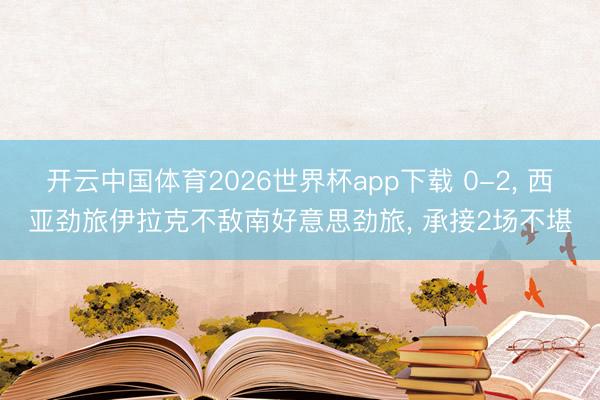 开云中国体育2026世界杯app下载 0-2, 西亚劲旅伊拉克不敌南好意思劲旅, 承接2场不堪