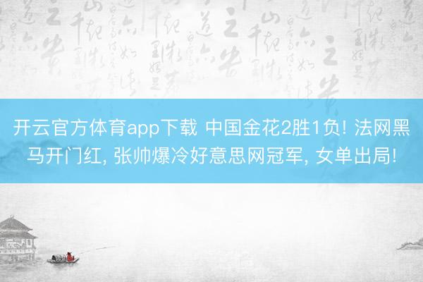 开云官方体育app下载 中国金花2胜1负! 法网黑马开门红, 张帅爆冷好意思网冠军, 女单出局!