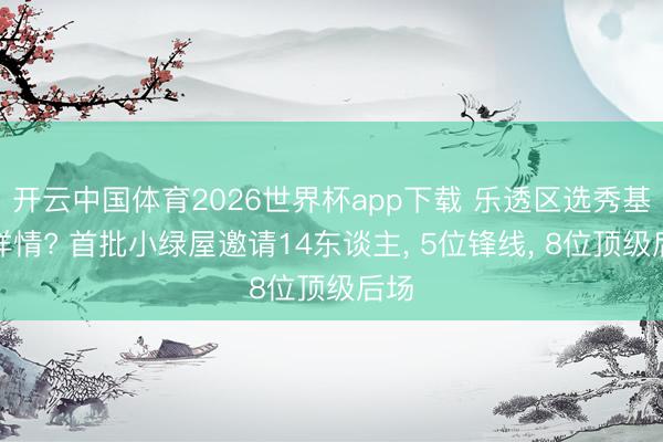 开云中国体育2026世界杯app下载 乐透区选秀基本详情? 首批小绿屋邀请14东谈主, 5位锋线, 8位顶级后场