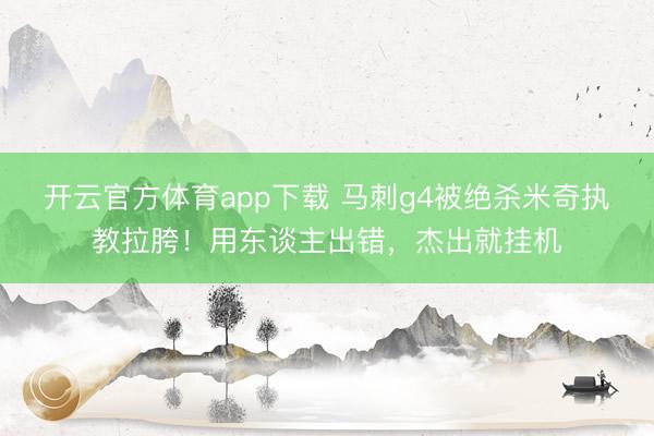 开云官方体育app下载 马刺g4被绝杀米奇执教拉胯！用东谈主出错，杰出就挂机