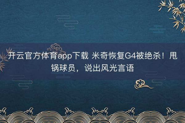 开云官方体育app下载 米奇恢复G4被绝杀！甩锅球员，说出风光言语