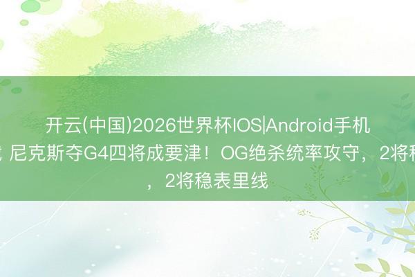 开云(中国)2026世界杯IOS|Android手机app下载 尼克斯夺G4四将成要津！OG绝杀统率攻守，2将稳表里线