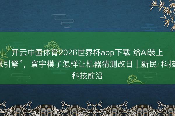 开云中国体育2026世界杯app下载 给AI装上“联想引擎”，寰宇模子怎样让机器猜测改日｜新民·科技前沿