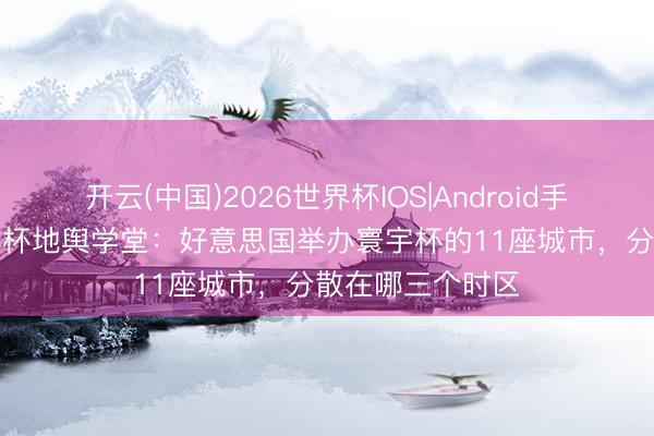 开云(中国)2026世界杯IOS|Android手机app下载 寰宇杯地舆学堂：好意思国举办寰宇杯的11座城市，分散在哪三个时区