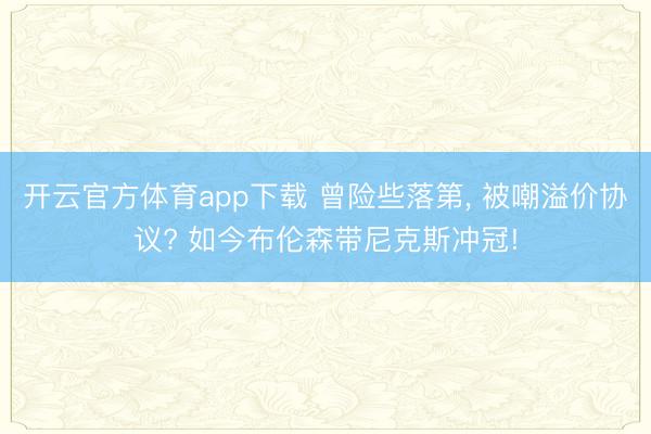 开云官方体育app下载 曾险些落第, 被嘲溢价协议? 如今布伦森带尼克斯冲冠!