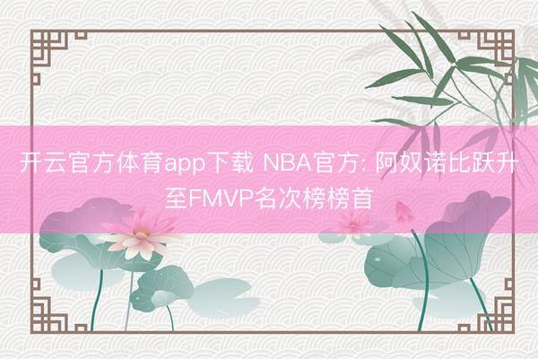 开云官方体育app下载 NBA官方: 阿奴诺比跃升至FMVP名次榜榜首