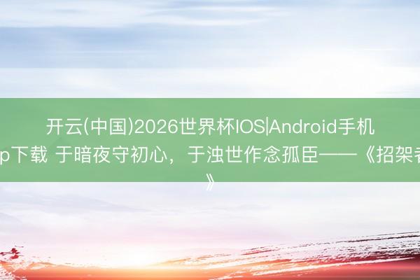 开云(中国)2026世界杯IOS|Android手机app下载 于暗夜守初心，于浊世作念孤臣——《招架者》