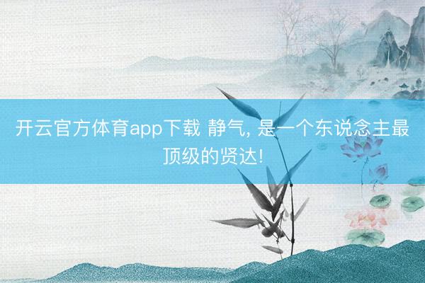 开云官方体育app下载 静气, 是一个东说念主最顶级的贤达!
