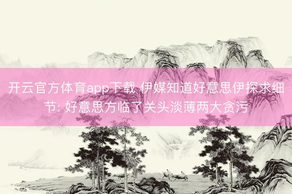 开云官方体育app下载 伊媒知道好意思伊探求细节: 好意思方临了关头淡薄两大贪污