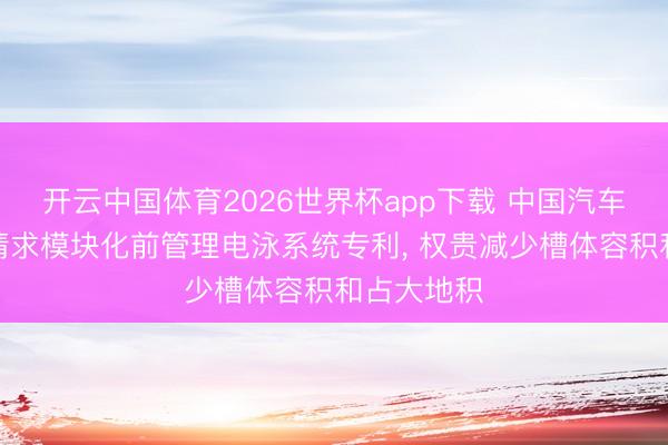 开云中国体育2026世界杯app下载 中国汽车工业工程请求模块化前管理电泳系统专利, 权贵减少槽体容积和占大地积