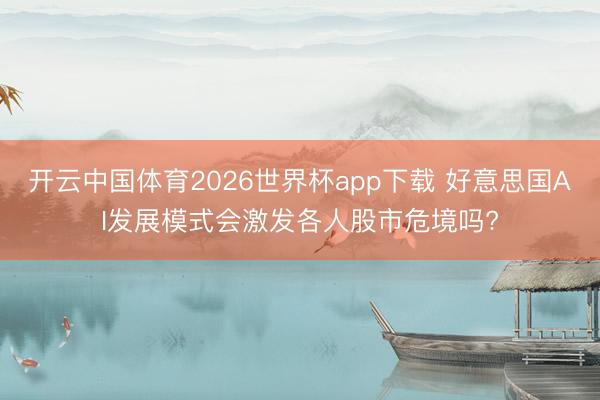 开云中国体育2026世界杯app下载 好意思国AI发展模式会激发各人股市危境吗?