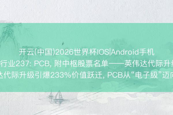 开云(中国)2026世界杯IOS|Android手机app下载 一天吃透一个行业237: PCB， 附中枢股票名单——英伟达代际升级引爆233%价值跃迁， PCB从“电子级”迈向“半导体级”量价都升